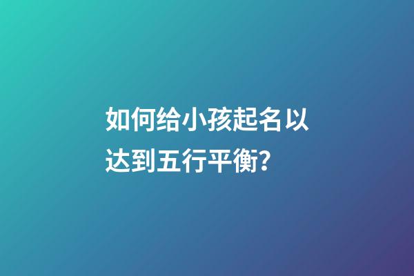 如何给小孩起名以达到五行平衡？