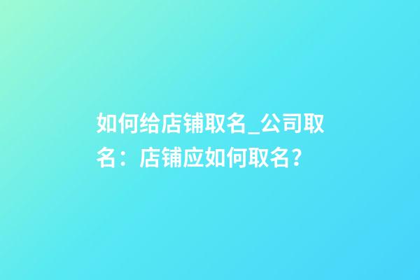 如何给店铺取名_公司取名：店铺应如何取名？-第1张-公司起名-玄机派