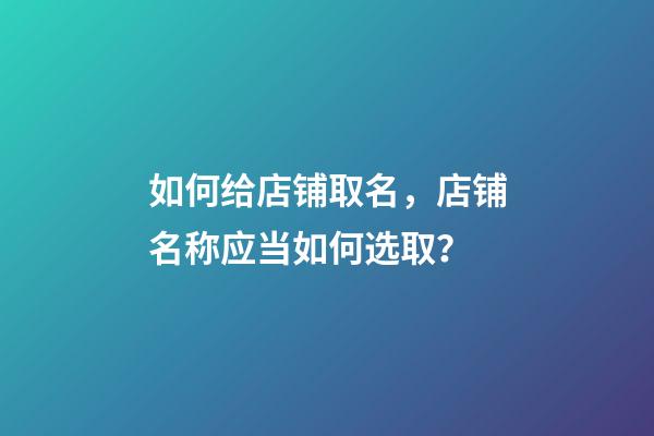 如何给店铺取名，店铺名称应当如何选取？-第1张-店铺起名-玄机派