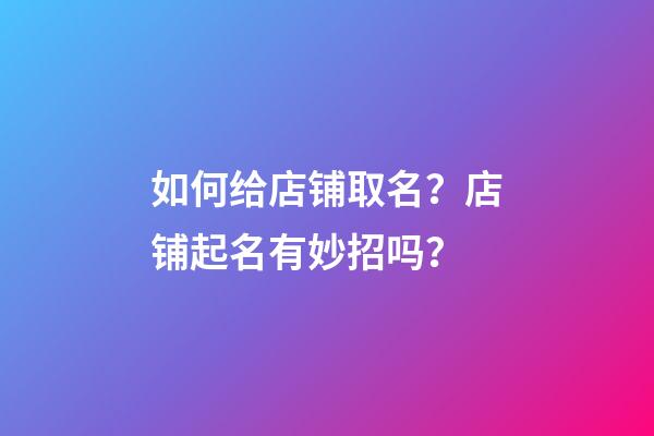 如何给店铺取名？店铺起名有妙招吗？