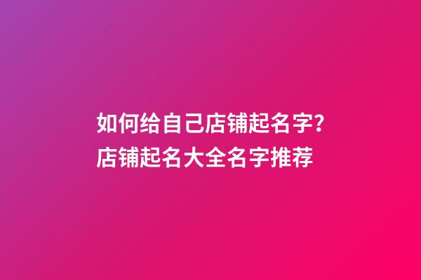 如何给自己店铺起名字？店铺起名大全名字推荐-第1张-店铺起名-玄机派