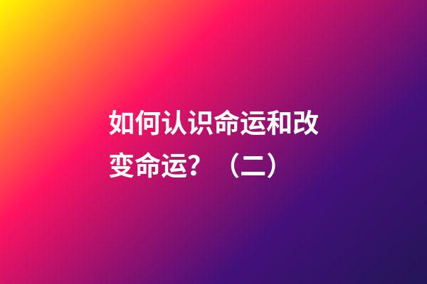 如何认识命运和改变命运？（二）