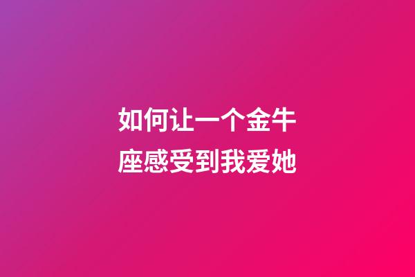 如何让一个金牛座感受到我爱她-第1张-星座运势-玄机派