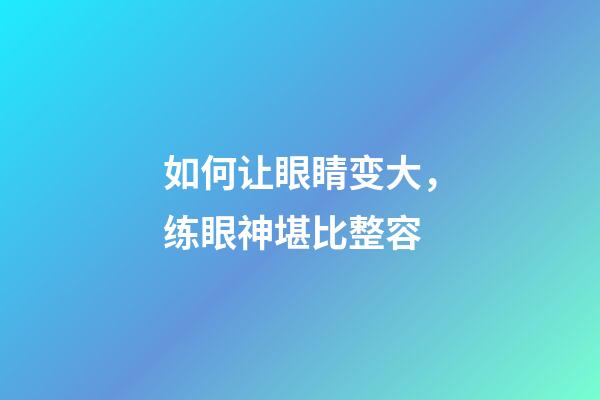 如何让眼睛变大，练眼神堪比整容-第1张-观点-玄机派