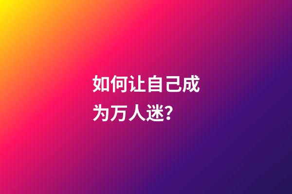 如何让自己成为万人迷？