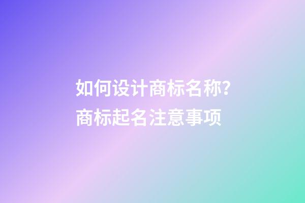 如何设计商标名称？商标起名注意事项-第1张-商标起名-玄机派