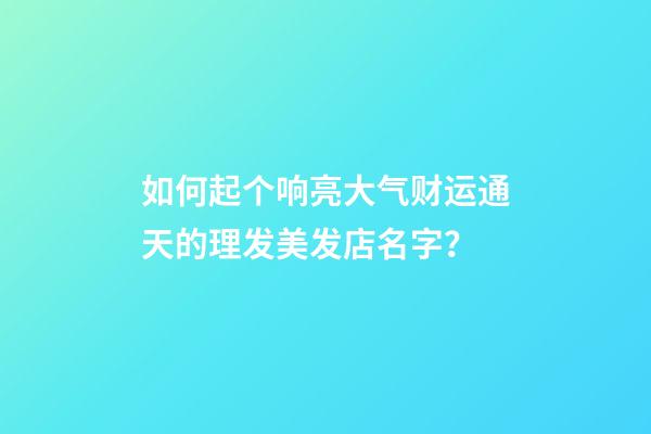 如何起个响亮大气财运通天的理发美发店名字？-第1张-店铺起名-玄机派