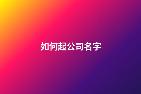 如何起公司名字-第1张-公司起名-玄机派