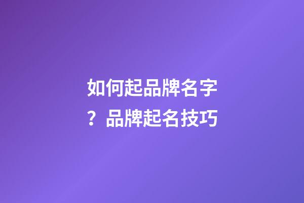 如何起品牌名字？品牌起名技巧-第1张-商标起名-玄机派