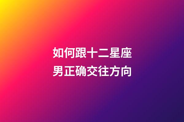 如何跟十二星座男正确交往方向-第1张-星座运势-玄机派