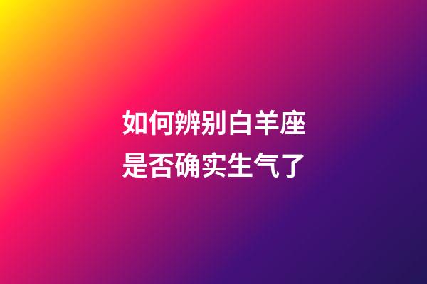 如何辨别白羊座是否确实生气了-第1张-星座运势-玄机派