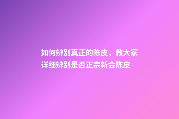 如何辨别真正的陈皮，教大家详细辨别是否正宗新会陈皮-第1张-观点-玄机派