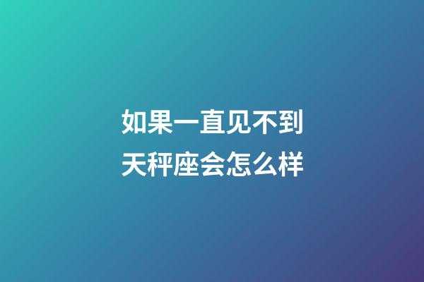 如果一直见不到天秤座会怎么样-第1张-星座运势-玄机派