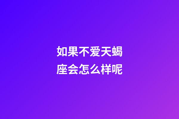 如果不爱天蝎座会怎么样呢-第1张-星座运势-玄机派