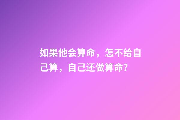 如果他会算命，怎不给自己算，自己还做算命？