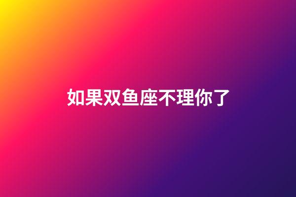 如果双鱼座不理你了-第1张-星座运势-玄机派