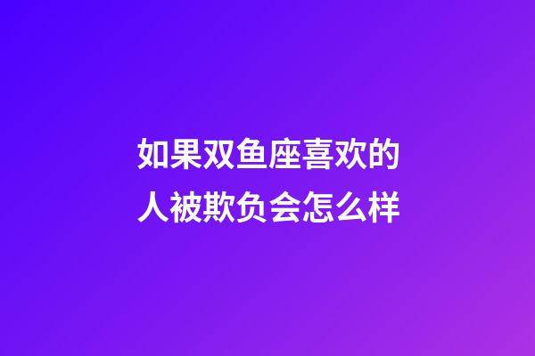 如果双鱼座喜欢的人被欺负会怎么样-第1张-星座运势-玄机派