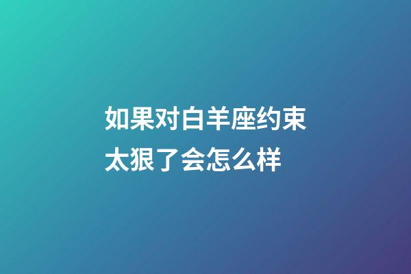 如果对白羊座约束太狠了会怎么样