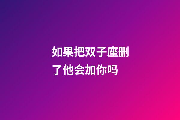 如果把双子座删了他会加你吗-第1张-星座运势-玄机派