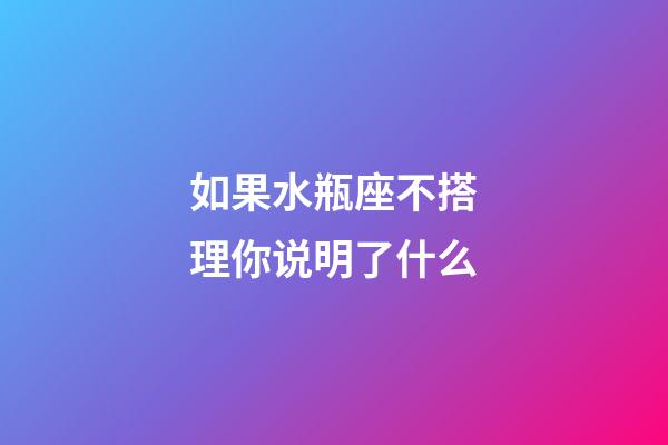 如果水瓶座不搭理你说明了什么-第1张-星座运势-玄机派