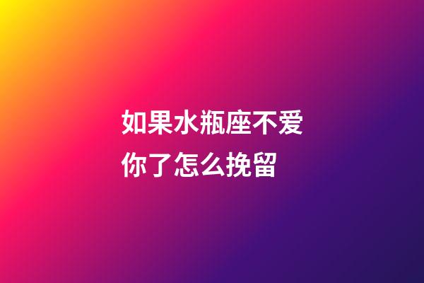 如果水瓶座不爱你了怎么挽留-第1张-星座运势-玄机派