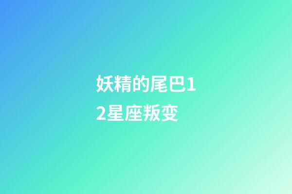 妖精的尾巴12星座叛变-第1张-星座运势-玄机派