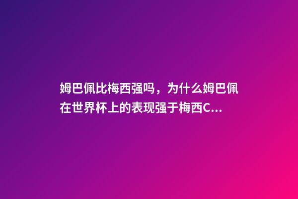 姆巴佩比梅西强吗，为什么姆巴佩在世界杯上的表现强于梅西C罗