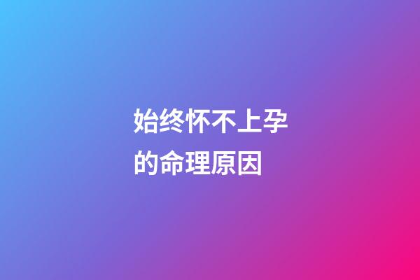 始终怀不上孕的命理原因