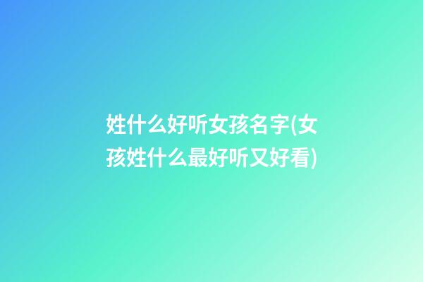 姓什么好听女孩名字(女孩姓什么最好听又好看)