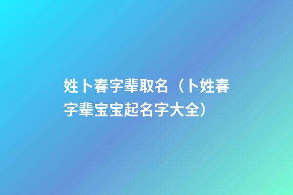 姓卜春字辈取名（卜姓春字辈宝宝起名字大全）