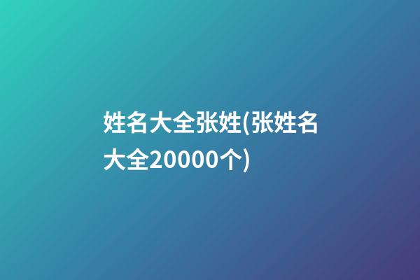 姓名大全张姓(张姓名大全20000个)