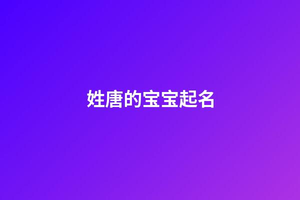 姓唐的宝宝起名(姓唐取什么名好听)-第1张-宝宝起名-玄机派