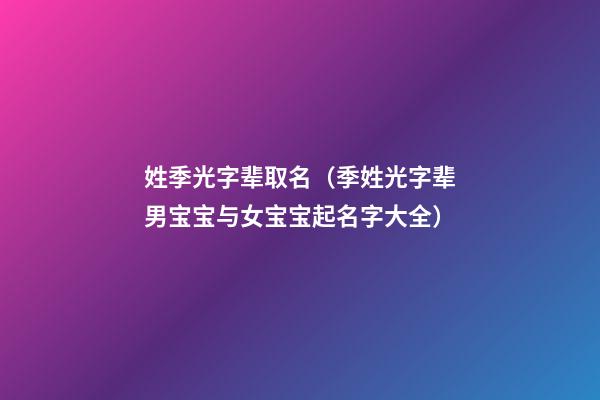 姓季光字辈取名（季姓光字辈男宝宝与女宝宝起名字大全）