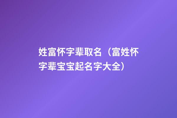 姓富怀字辈取名（富姓怀字辈宝宝起名字大全）