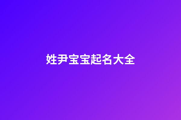 姓尹宝宝起名大全(姓尹起什么名字好听)-第1张-宝宝起名-玄机派