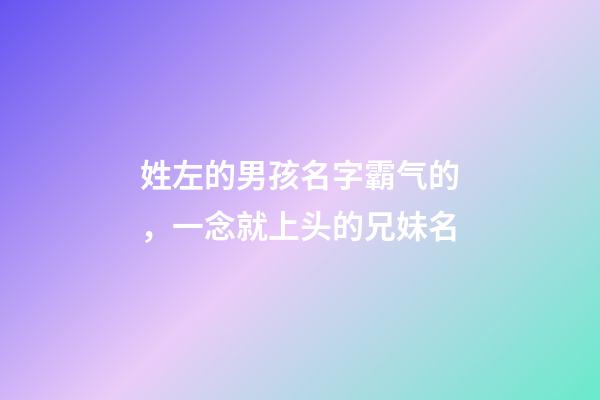 姓左的男孩名字霸气的，一念就上头的兄妹名-第1张-观点-玄机派