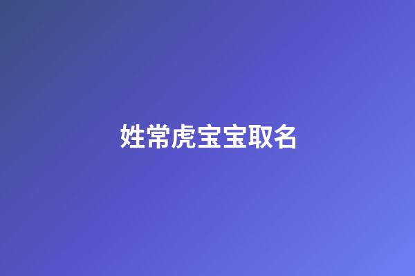 姓常虎宝宝取名(姓常虎宝宝取名大全)-第1张-宝宝起名-玄机派