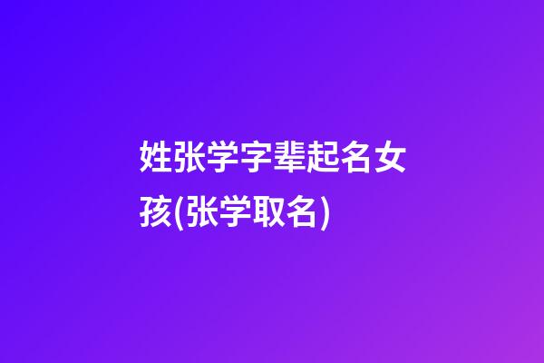 姓张学字辈起名女孩(张学取名)