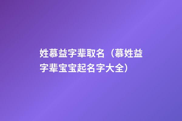 姓慕益字辈取名（慕姓益字辈宝宝起名字大全）