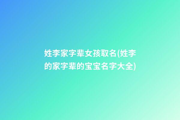 姓李家字辈女孩取名(姓李的家字辈的宝宝名字大全)