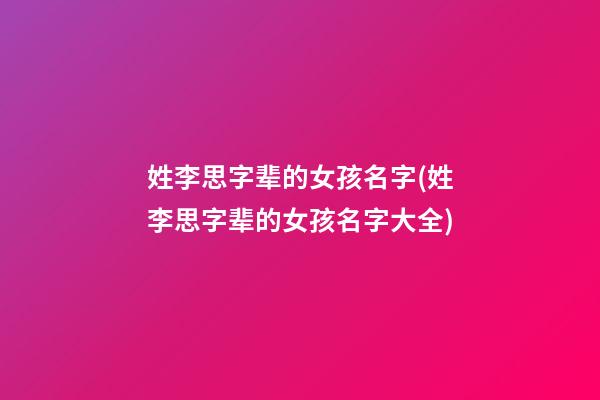 姓李思字辈的女孩名字(姓李思字辈的女孩名字大全)