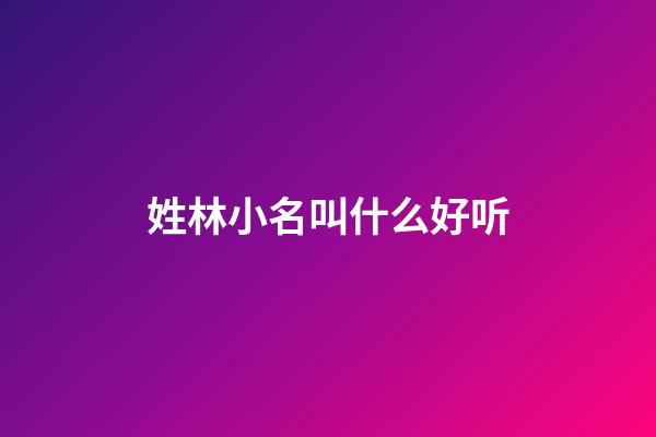 姓林小名叫什么好听(小名叫林字起个霸气的网名)-第1张-宝宝起名-玄机派