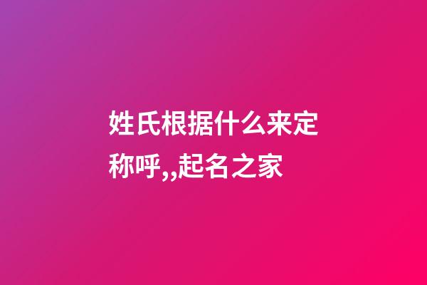 姓氏根据什么来定称呼,,起名之家-第1张-店铺起名-玄机派