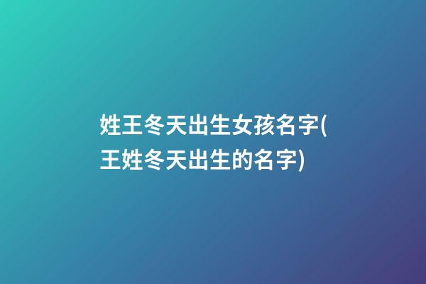 姓王冬天出生女孩名字(王姓冬天出生的名字)