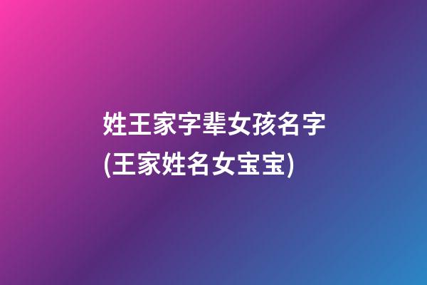 姓王家字辈女孩名字(王家姓名女宝宝)