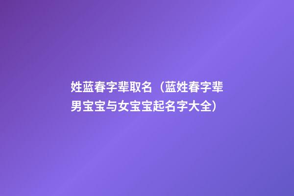 姓蓝春字辈取名（蓝姓春字辈男宝宝与女宝宝起名字大全）