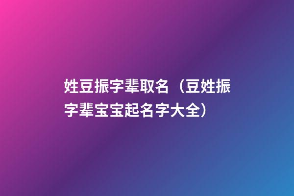 姓豆振字辈取名（豆姓振字辈宝宝起名字大全）