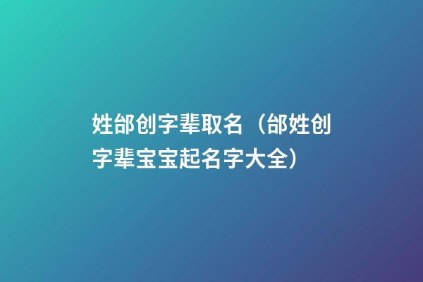 姓邰创字辈取名（邰姓创字辈宝宝起名字大全）