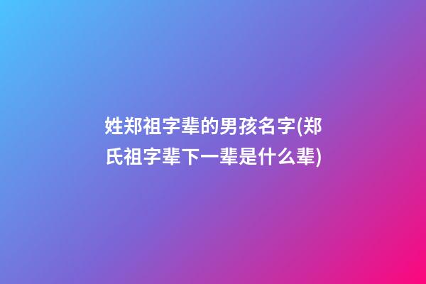 姓郑祖字辈的男孩名字(郑氏祖字辈下一辈是什么辈)