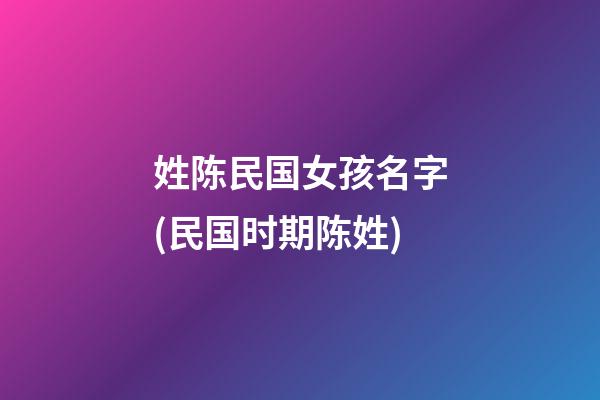 姓陈民国女孩名字(民国时期陈姓)